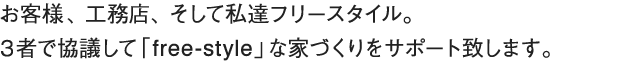 お客様、工務店、そして私達フリースタイル。3者で協議して自由な家づくりをサポートします。